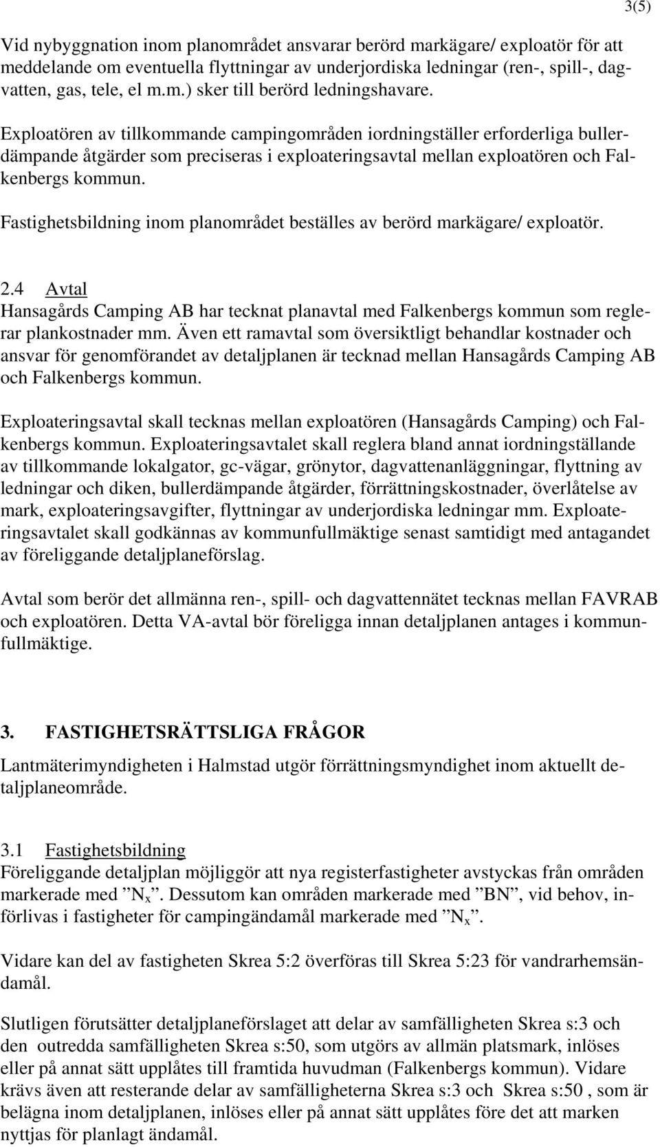 Fastighetsbildning inom planområdet beställes av berörd markägare/ exploatör. 3(5) 2.4 Avtal Hansagårds Camping AB har tecknat planavtal med Falkenbergs kommun som reglerar plankostnader mm.