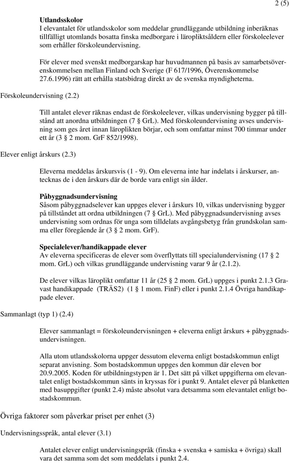 7/1996, Överenskommelse 27.6.1996) rätt att erhålla statsbidrag direkt av de svenska myndigheterna. Förskoleundervisning (2.2) Elever enligt årskurs (2.3) Sammanlagt (typ 1) (2.