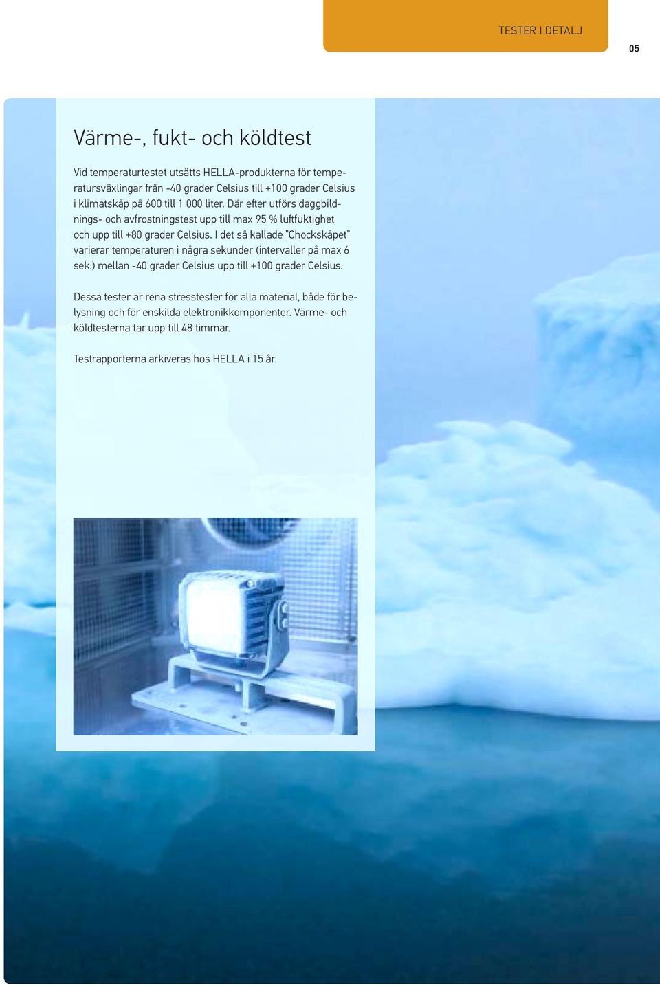 I det så kallade Chockskåpet varierar temperaturen i några sekunder (intervaller på max 6 sek.) mellan -40 grader Celsius upp till +100 grader Celsius.