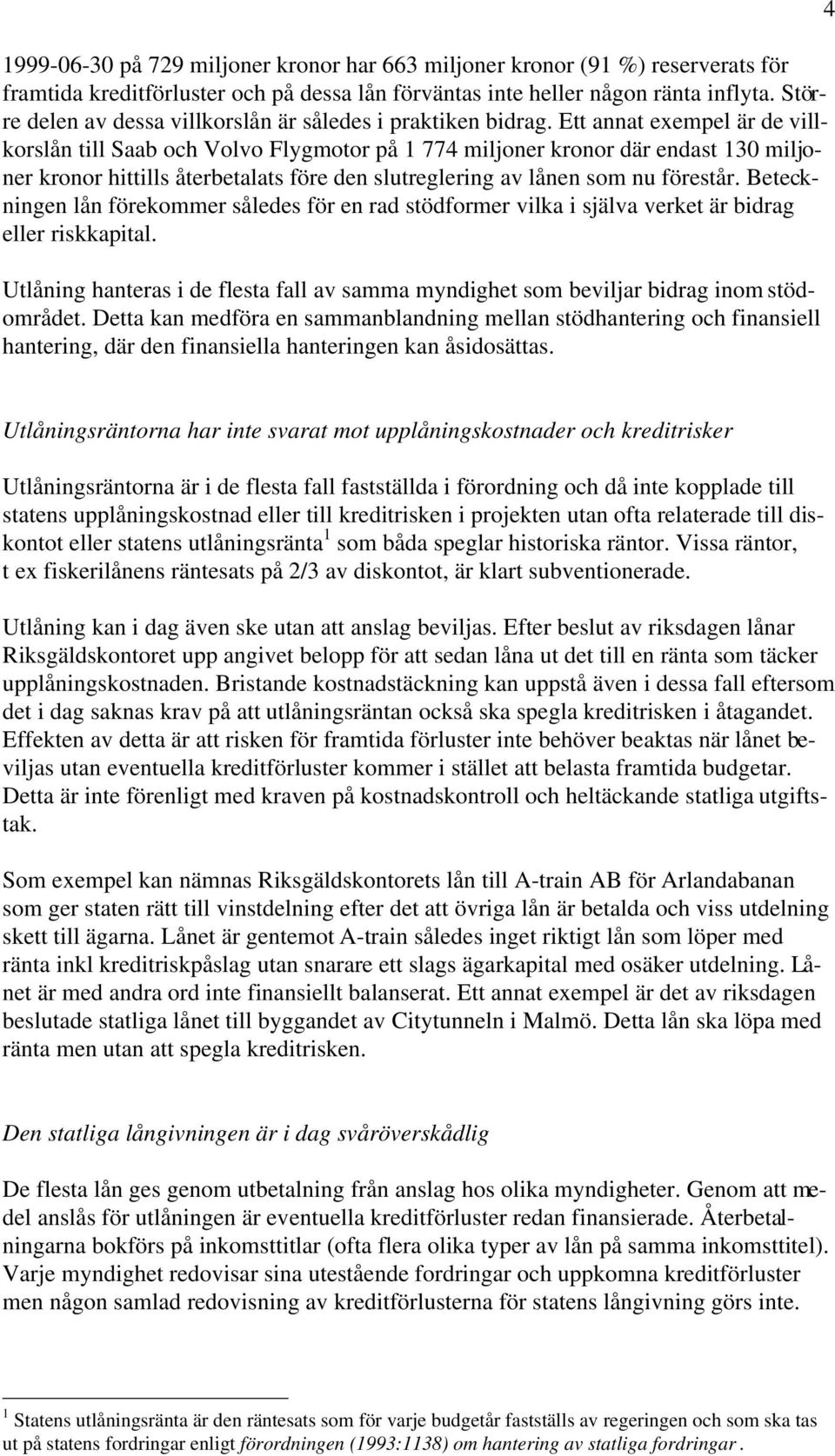 Ett annat exempel är de villkorslån till Saab och Volvo Flygmotor på 1 774 miljoner kronor där endast 130 miljoner kronor hittills återbetalats före den slutreglering av lånen som nu förestår.