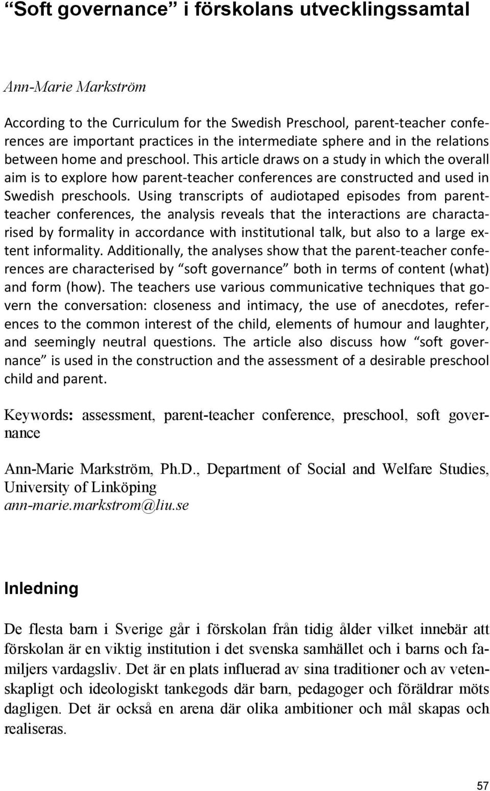 Using transcripts of audiotaped episodes from parentteacher conferences, the analysis reveals that the interactions are charactarised by formality in accordance with institutional talk, but also to a