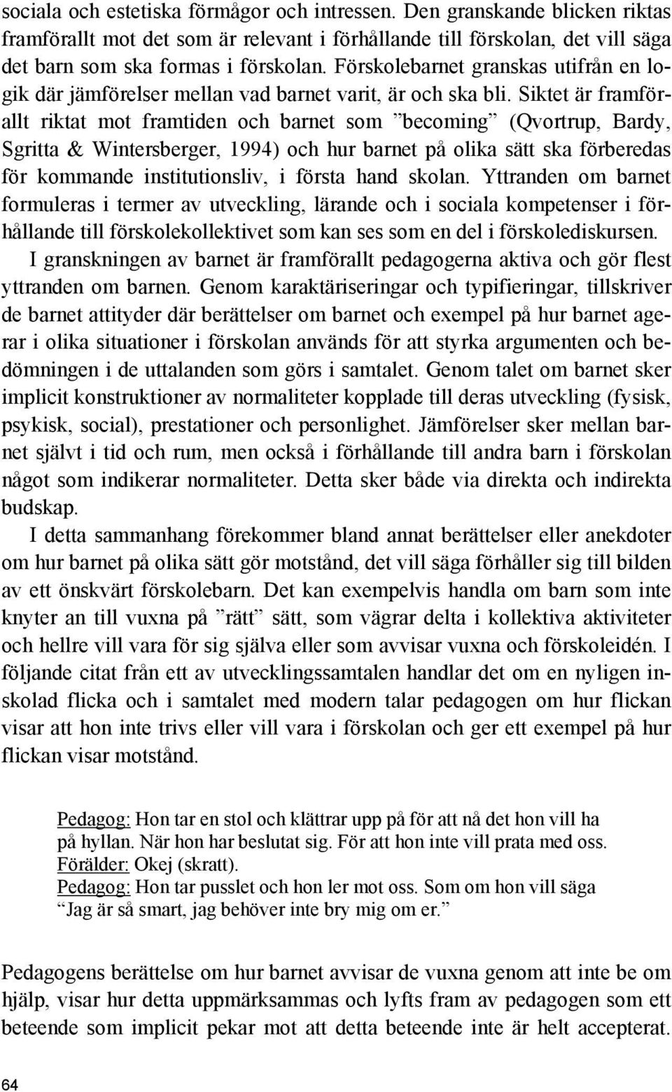 Siktet är framförallt riktat mot framtiden och barnet som becoming (Qvortrup, Bardy, Sgritta & Wintersberger, 1994) och hur barnet på olika sätt ska förberedas för kommande institutionsliv, i första