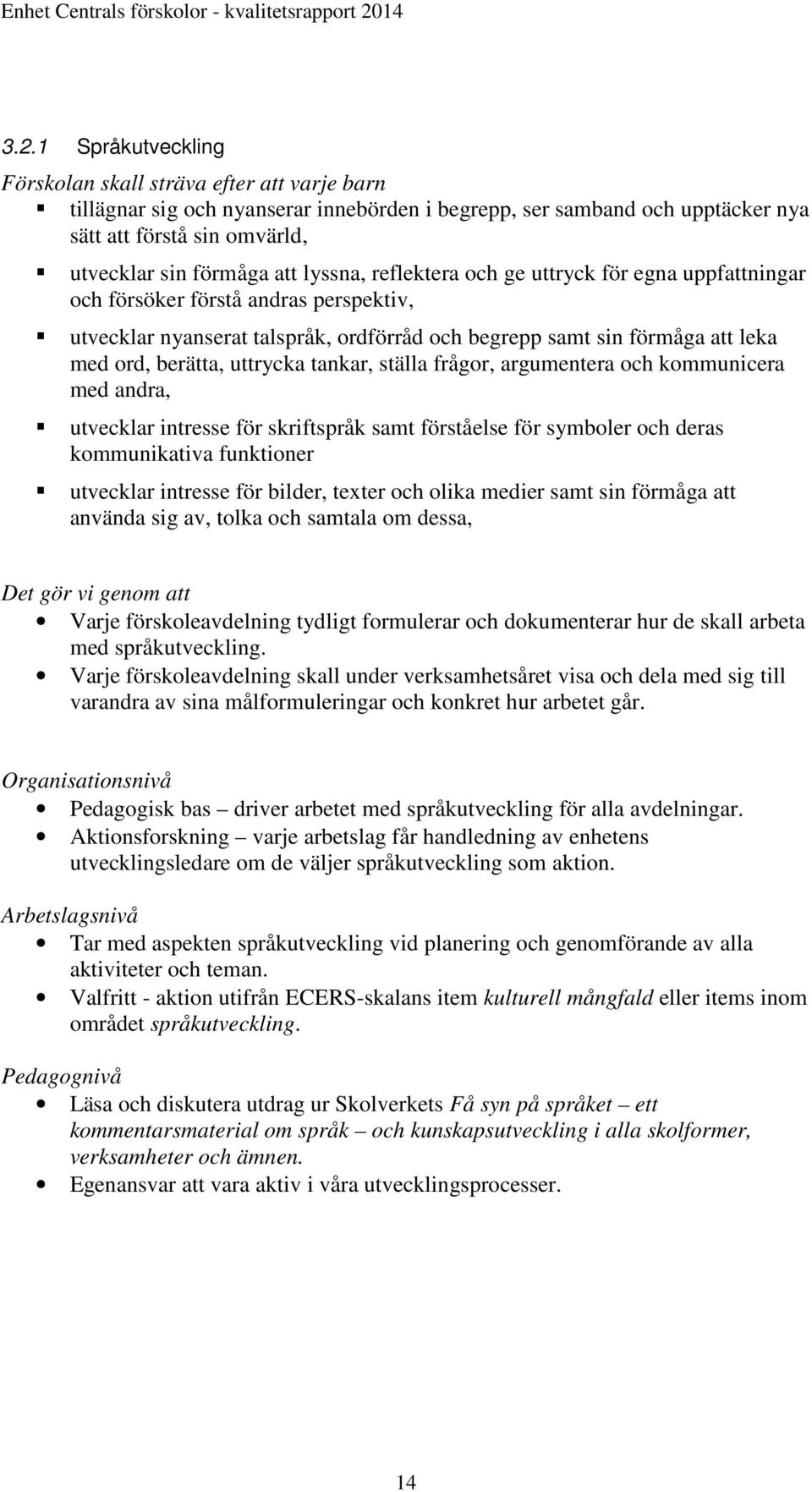 uttrycka tankar, ställa frågor, argumentera och kommunicera med andra, utvecklar intresse för skriftspråk samt förståelse för symboler och deras kommunikativa funktioner utvecklar intresse för