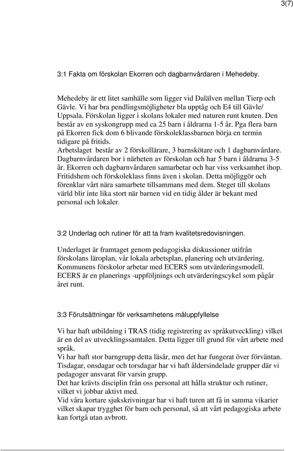 Pga flera barn på Ekorren fick dom 6 blivande förskoleklassbarnen börja en termin tidigare på fritids. Arbetslaget består av 2 förskollärare, 3 barnskötare och 1 dagbarnvårdare.