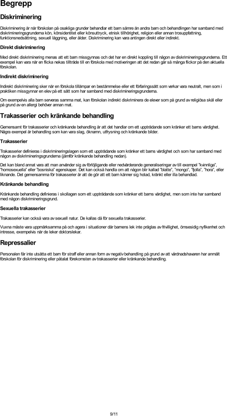 Direkt diskriminering Med direkt diskriminering menas att ett barn missgynnas och det har en direkt koppling till någon av diskrimineringsgrunderna.