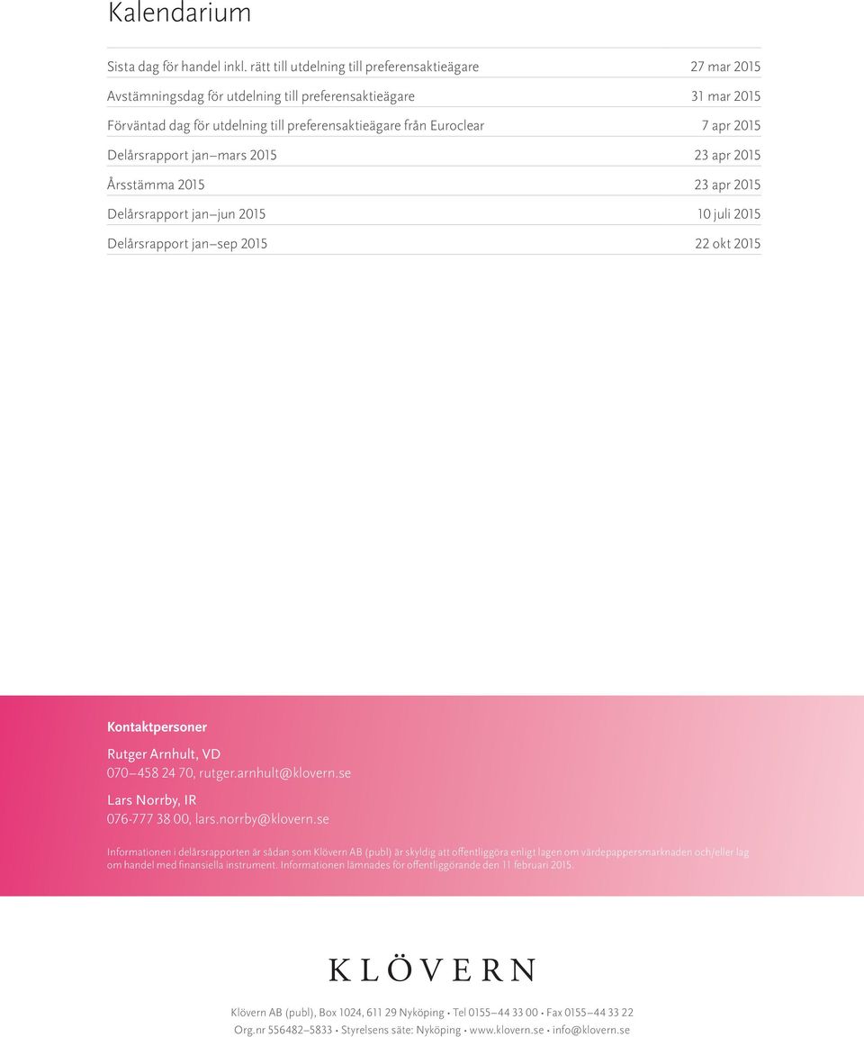 2015 Delårsrapport jan mars 2015 23 apr 2015 Årsstämma 2015 23 apr 2015 Delårsrapport jan jun 2015 10 juli 2015 Delårsrapport jan sep 2015 22 okt 2015 Kontaktpersoner Rutger Arnhult, VD 070 458 24