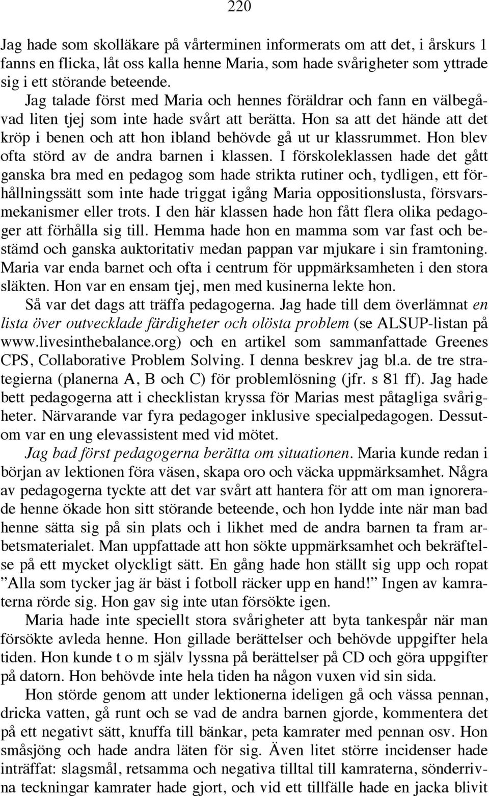 Hon sa att det hände att det kröp i benen och att hon ibland behövde gå ut ur klassrummet. Hon blev ofta störd av de andra barnen i klassen.