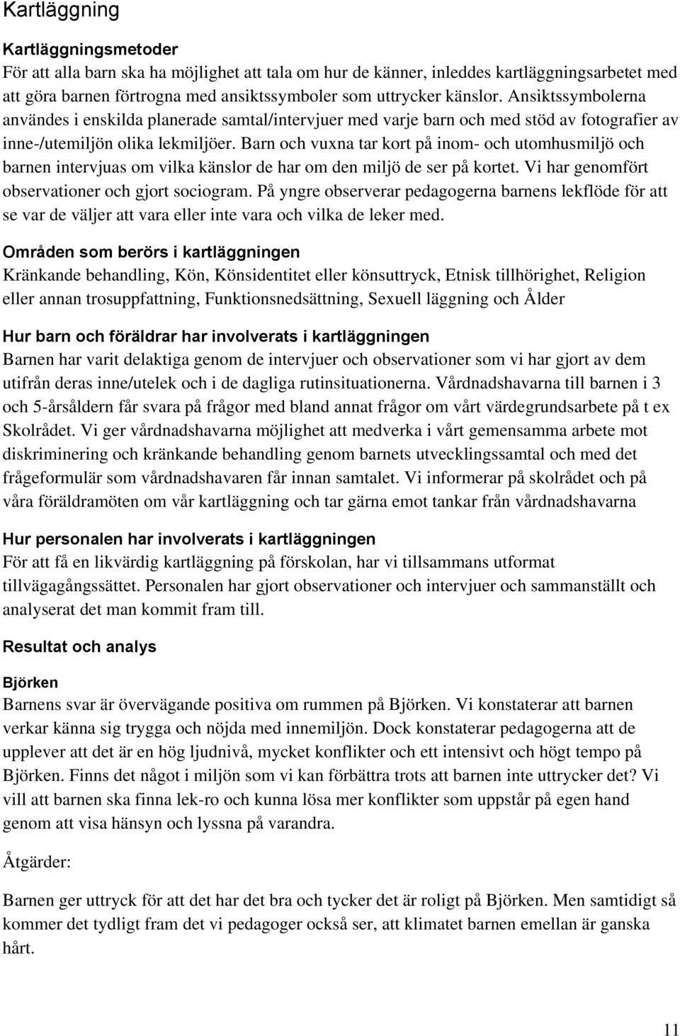 Barn och vuxna tar kort på inom- och utomhusmiljö och barnen intervjuas om vilka känslor de har om den miljö de ser på kortet. Vi har genomfört observationer och gjort sociogram.