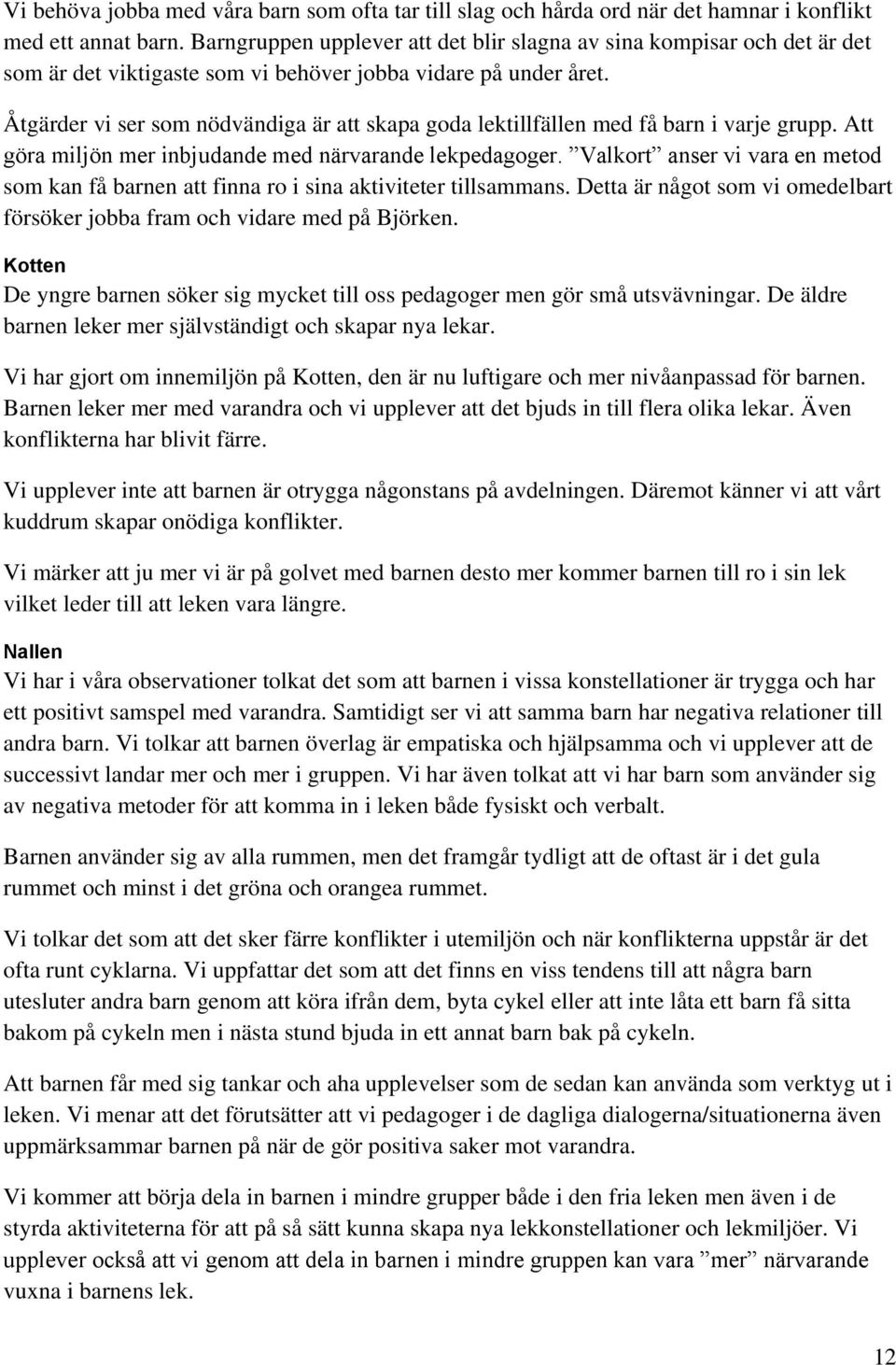 Åtgärder vi ser som nödvändiga är att skapa goda lektillfällen med få barn i varje grupp. Att göra miljön mer inbjudande med närvarande lekpedagoger.