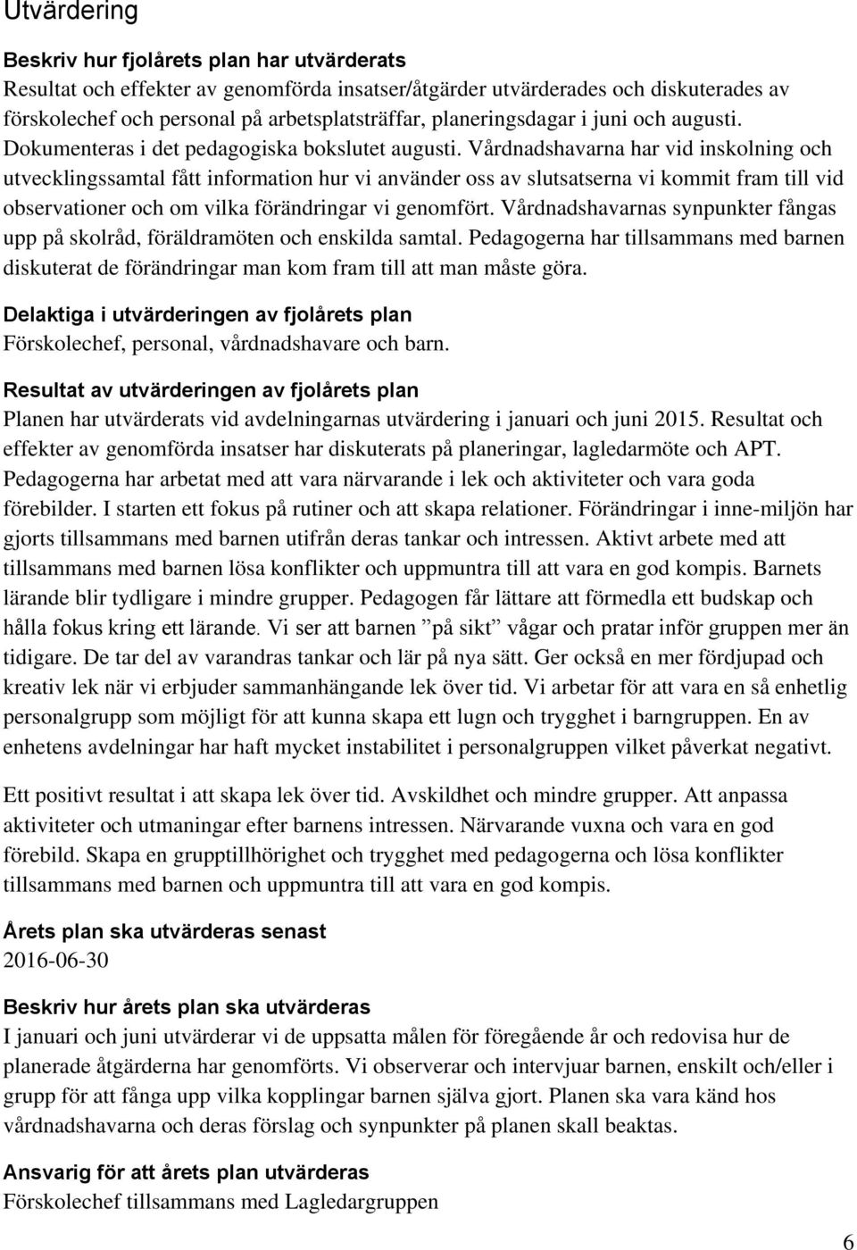 Vårdnadshavarna har vid inskolning och utvecklingssamtal fått information hur vi använder oss av slutsatserna vi kommit fram till vid observationer och om vilka förändringar vi genomfört.