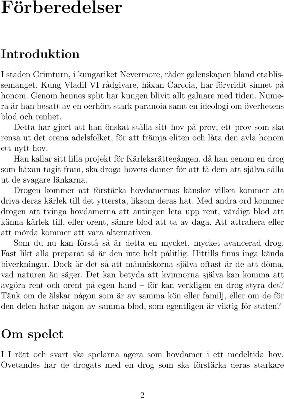 Detta har gjort att han önskat ställa sitt hov på prov, ett prov som ska rensa ut det orena adelsfolket, för att främja eliten och låta den avla honom ett nytt hov.