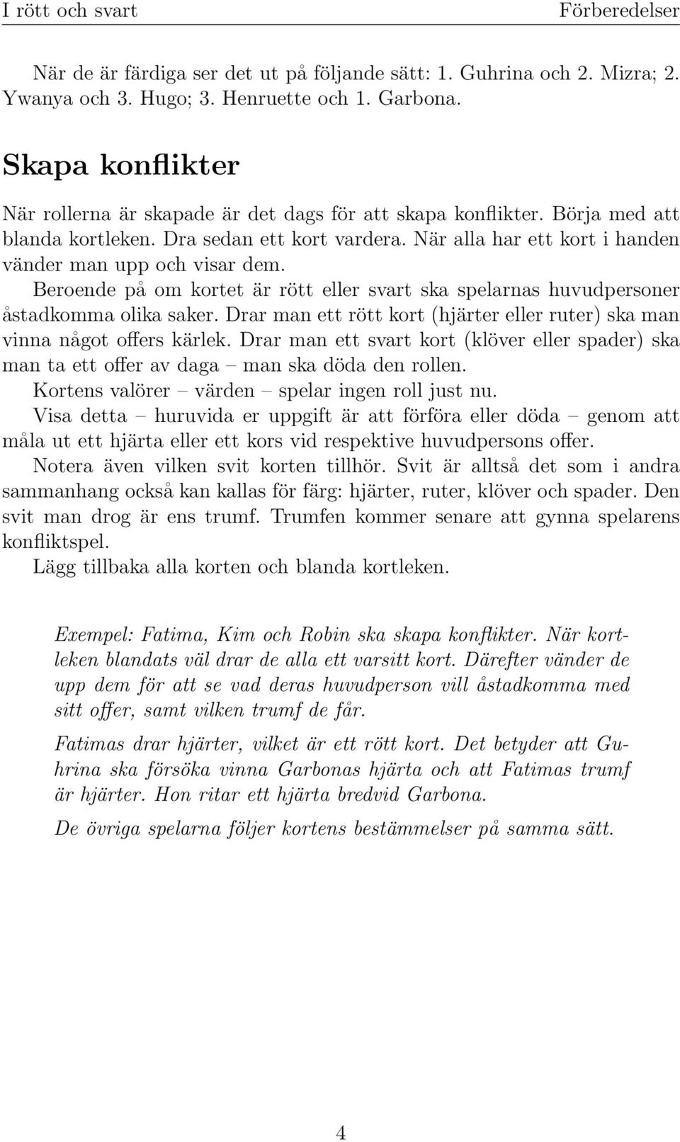 Beroende på om kortet är rött eller svart ska spelarnas huvudpersoner åstadkomma olika saker. Drar man ett rött kort (hjärter eller ruter) ska man vinna något offers kärlek.