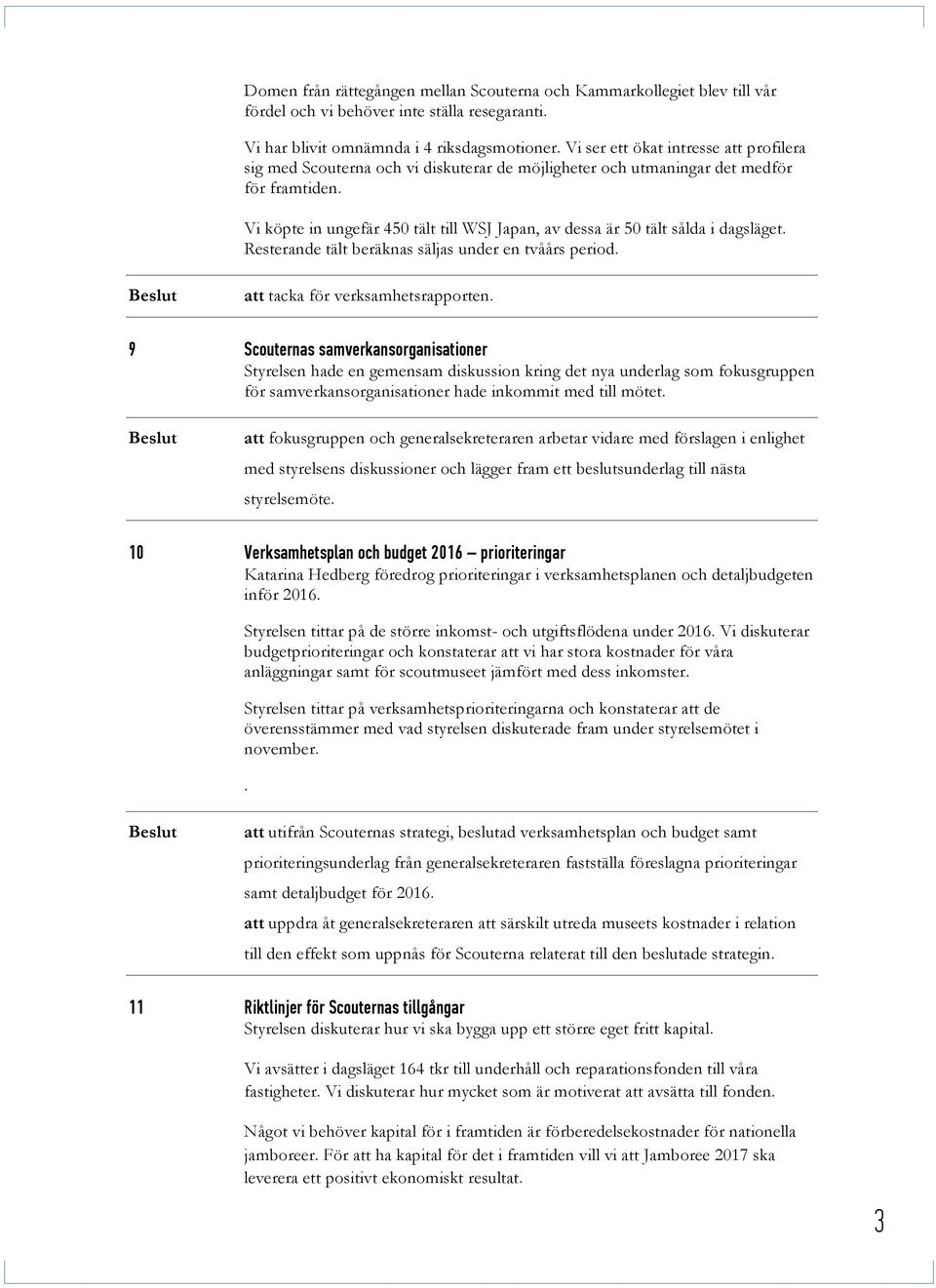 Vi köpte in ungefär 450 tält till WSJ Japan, av dessa är 50 tält sålda i dagsläget. Resterande tält beräknas säljas under en tvåårs period. att tacka för verksamhetsrapporten.