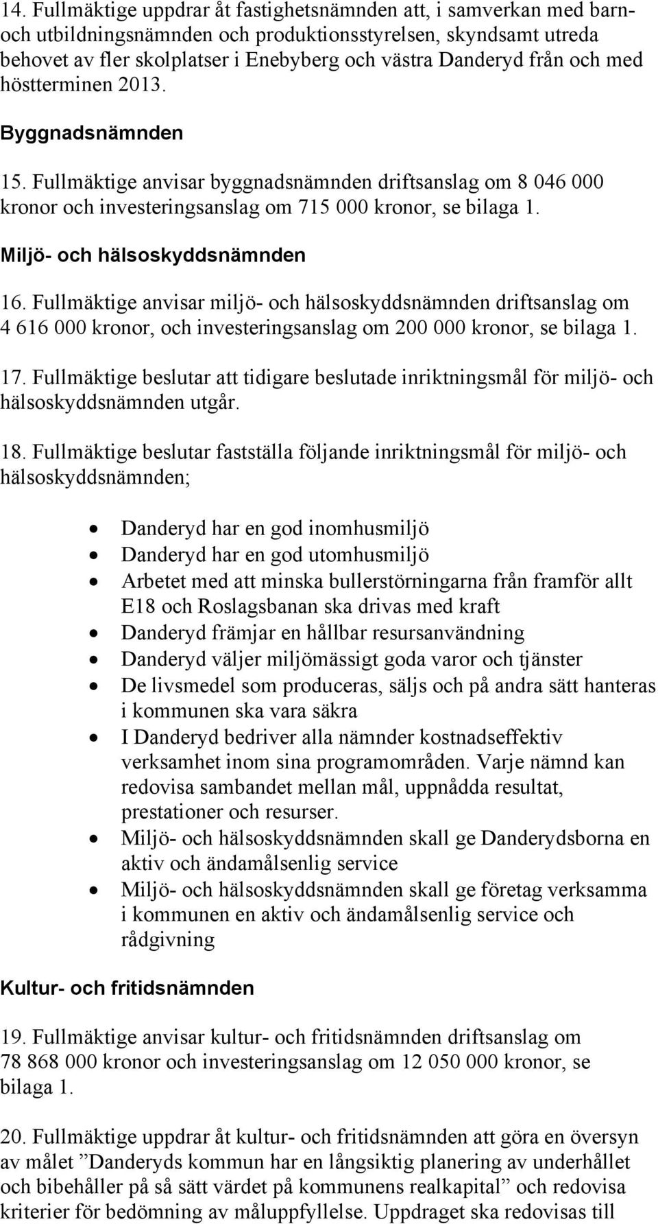 Miljö- och hälsoskyddsnämnden 16. Fullmäktige anvisar miljö- och hälsoskyddsnämnden driftsanslag om 4 616 000 kronor, och investeringsanslag om 200 000 kronor, se bilaga 1. 17.