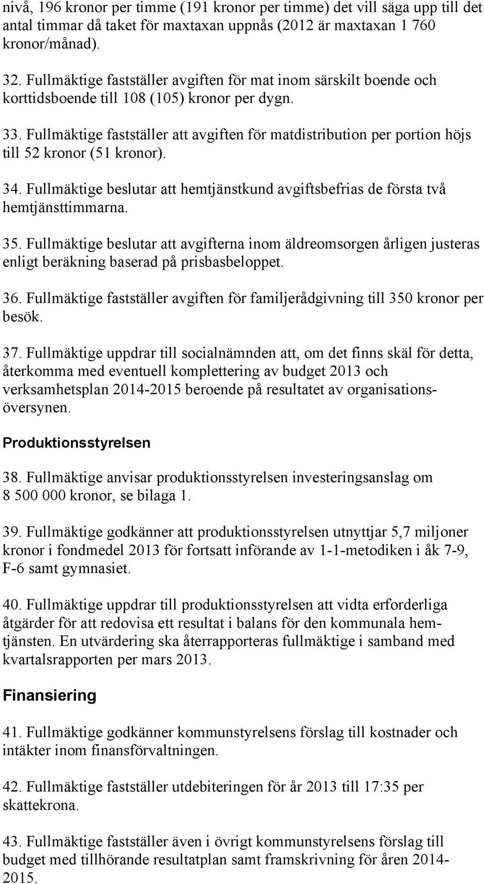 Fullmäktige fastställer att avgiften för matdistribution per portion höjs till 52 kronor (51 kronor). 34. Fullmäktige beslutar att hemtjänstkund avgiftsbefrias de första två hemtjänsttimmarna. 35.