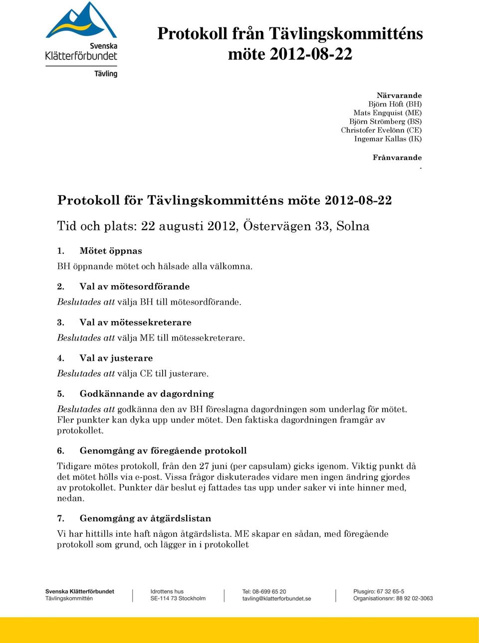 4. Val av justerare Beslutades att välja CE till justerare. 5. Godkännande av dagordning Beslutades att godkänna den av BH föreslagna dagordningen som underlag för mötet.