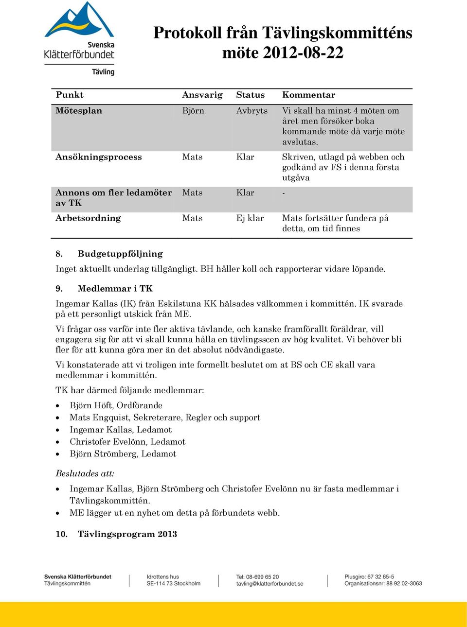 om tid finnes 8. Budgetuppföljning Inget aktuellt underlag tillgängligt. BH håller koll och rapporterar vidare löpande. 9.