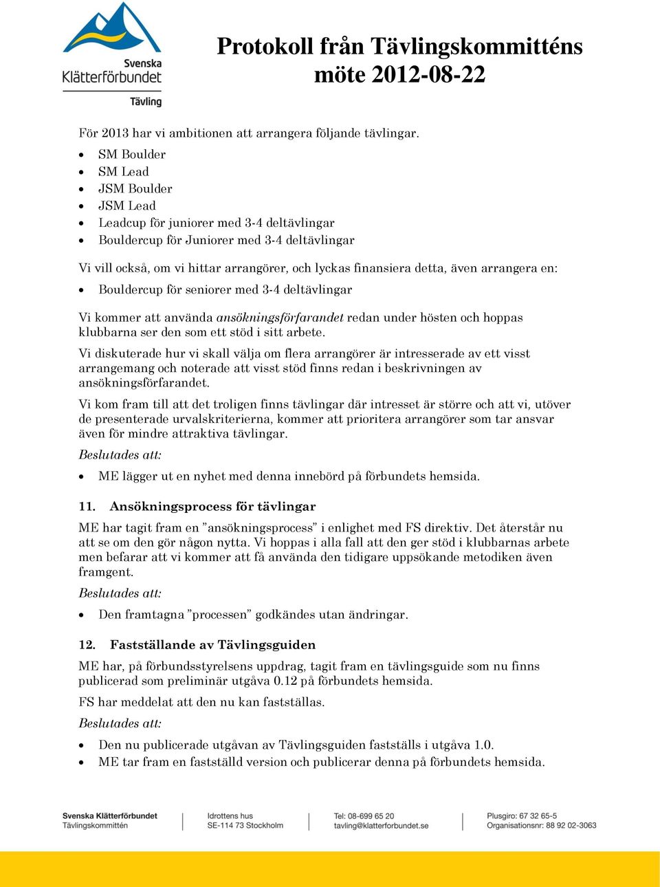 även arrangera en: Bouldercup för seniorer med 3-4 deltävlingar Vi kommer att använda ansökningsförfarandet redan under hösten och hoppas klubbarna ser den som ett stöd i sitt arbete.