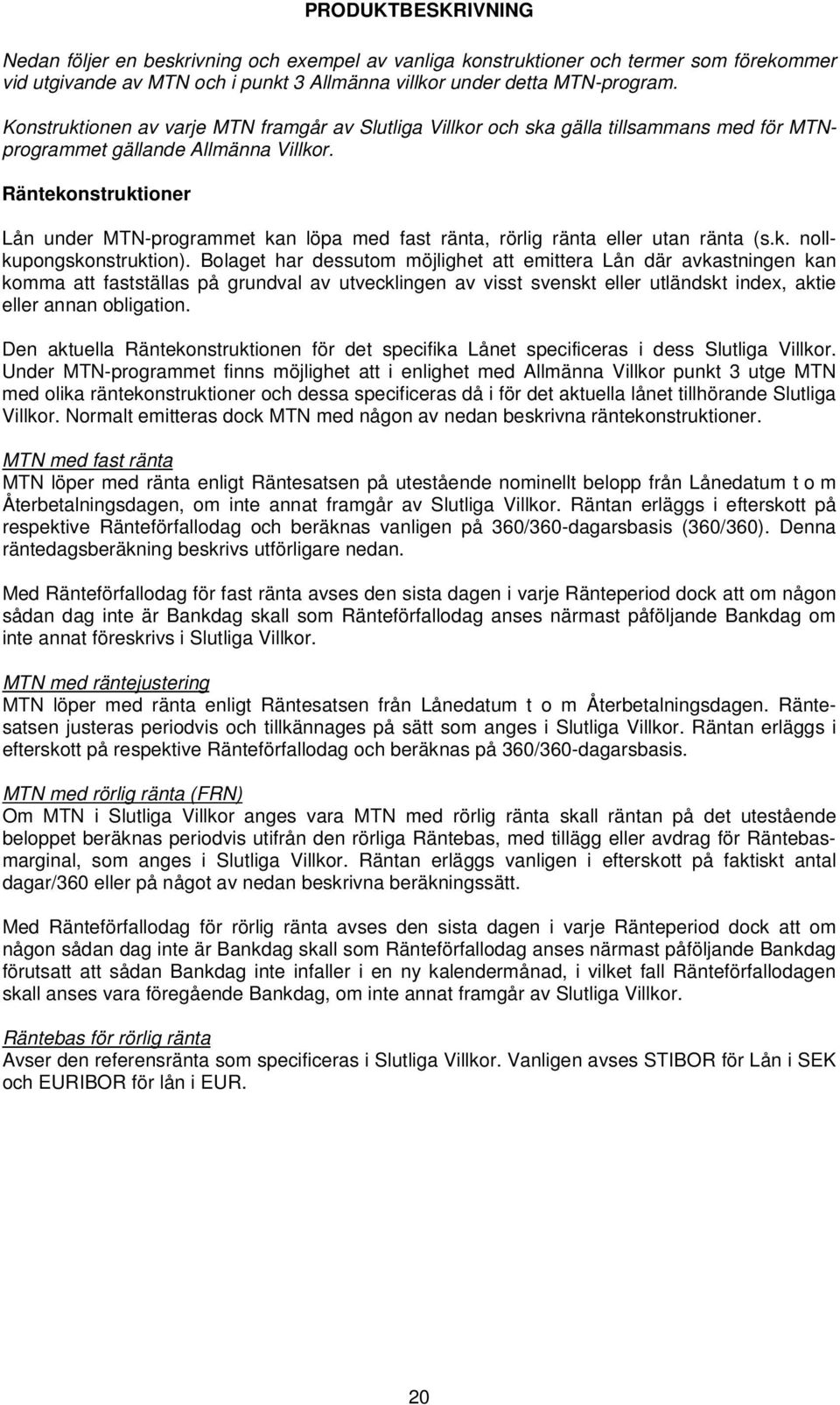 Räntekonstruktioner Lån under MTN-programmet kan löpa med fast ränta, rörlig ränta eller utan ränta (s.k. nollkupongskonstruktion).