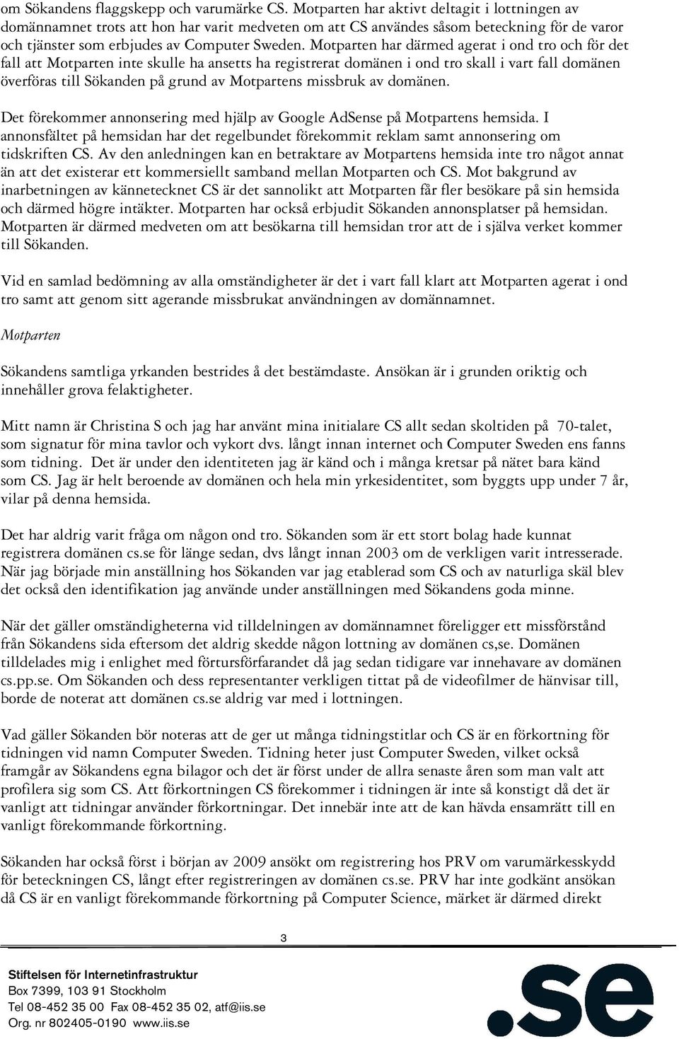 Motparten har därmed agerat i ond tro och för det fall att Motparten inte skulle ha ansetts ha registrerat domänen i ond tro skall i vart fall domänen överföras till Sökanden på grund av Motpartens