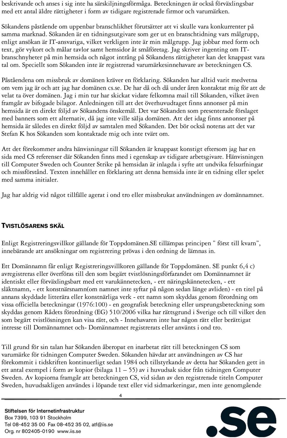Sökanden är en tidningsutgivare som ger ut en branschtidning vars målgrupp, enligt ansökan är IT-ansvariga, vilket verkligen inte är min målgrupp.