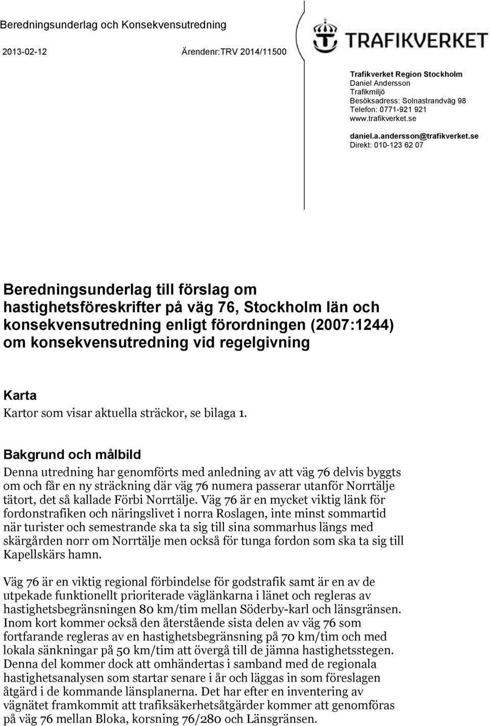 se Direkt: 010-123 62 07 Beredningsunderlag till förslag om hastighetsföreskrifter på väg 76, Stockholm län och konsekvensutredning enligt förordningen (2007:1244) om konsekvensutredning vid