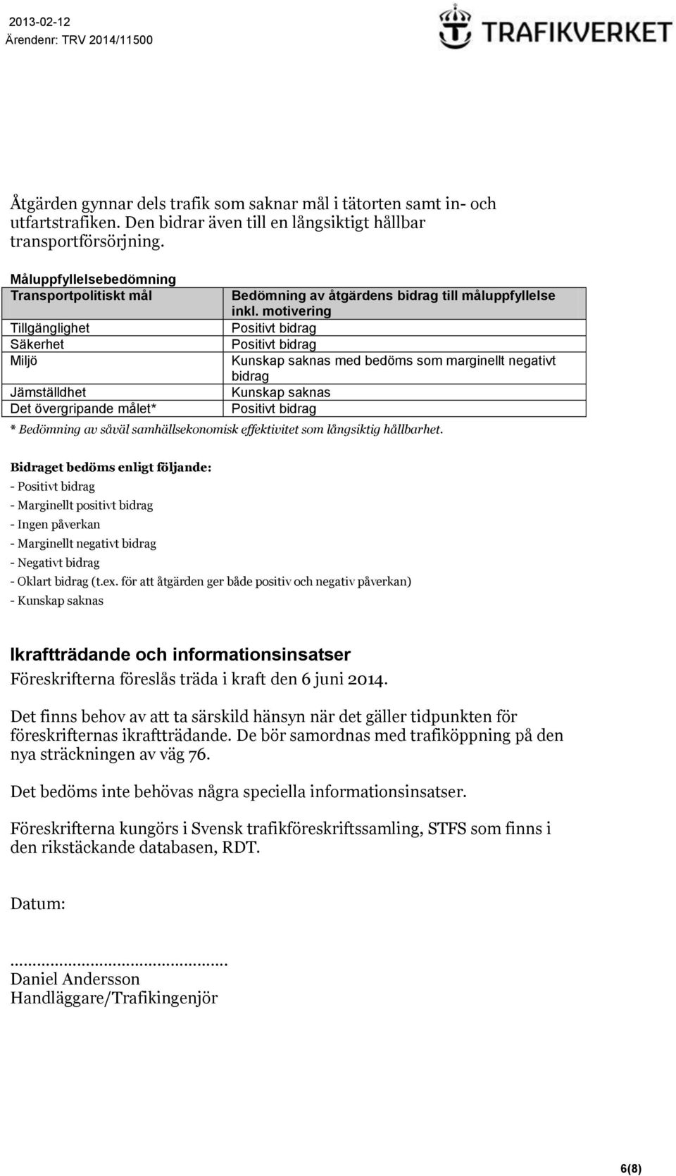 motivering Positivt bidrag Positivt bidrag Kunskap saknas med bedöms som marginellt negativt bidrag Kunskap saknas Positivt bidrag * Bedömning av såväl samhällsekonomisk effektivitet som långsiktig