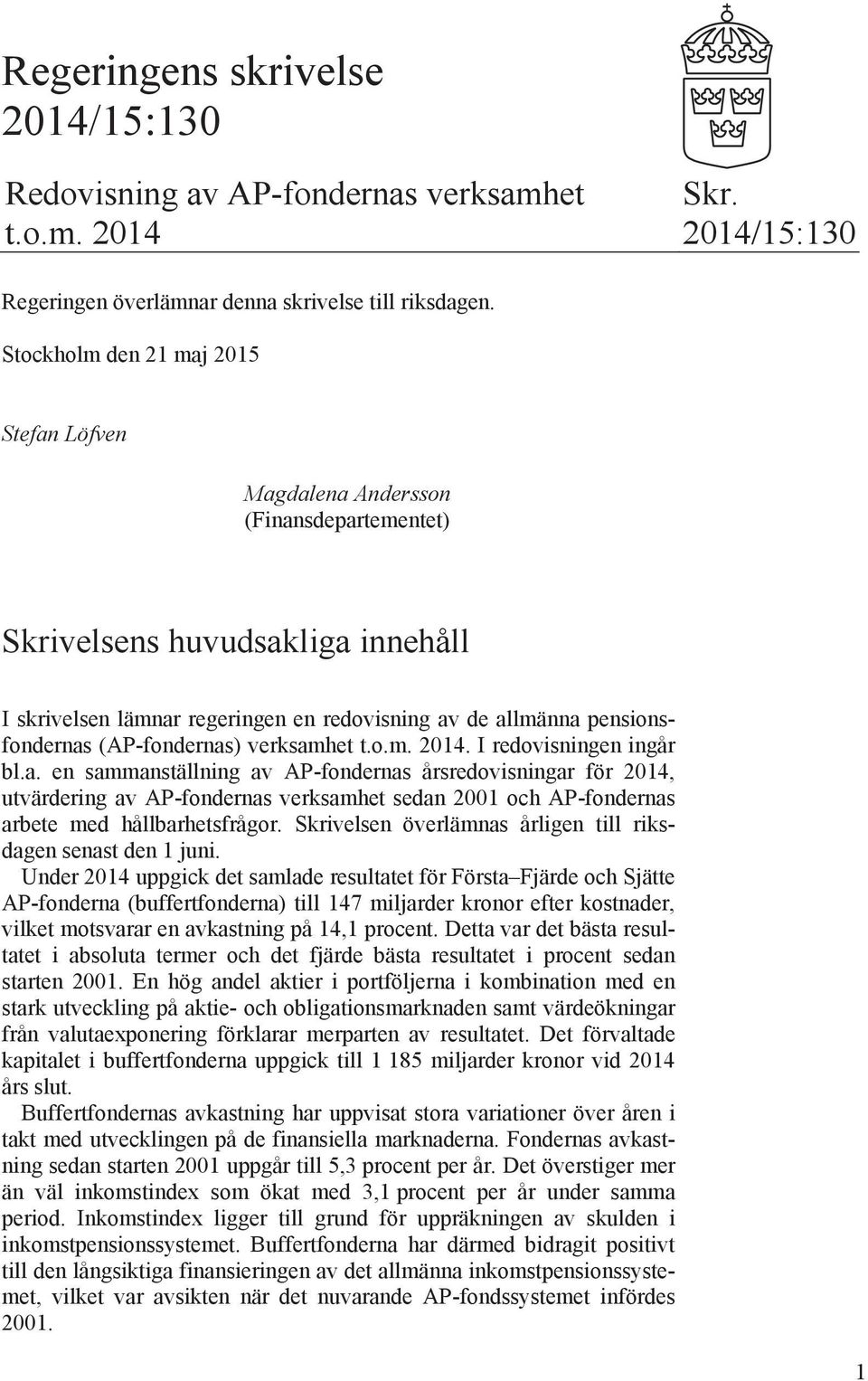 (AP-fondernas) verksamhet t.o.m. 2014. I redovisningen ingår bl.a. en sammanställning av AP-fondernas årsredovisningar för 2014, utvärdering av AP-fondernas verksamhet sedan 2001 och AP-fondernas arbete med hållbarhetsfrågor.