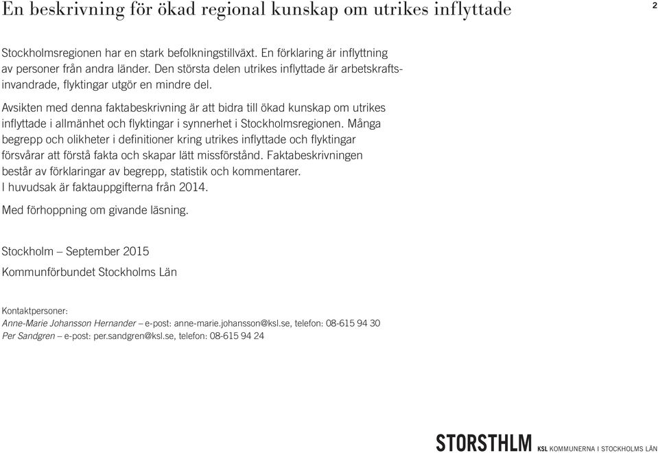 Avsikten med denna faktabeskrivning är att bidra till ökad kunskap om utrikes inflyttade i allmänhet och flyktingar i synnerhet i Stockholmsregionen.