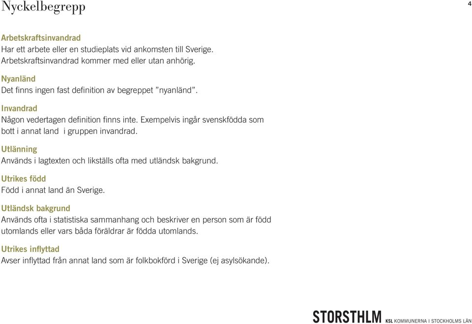 Exempelvis ingår svenskfödda som bott i annat land i gruppen invandrad. Utlänning Används i lagtexten och likställs ofta med utländsk bakgrund.