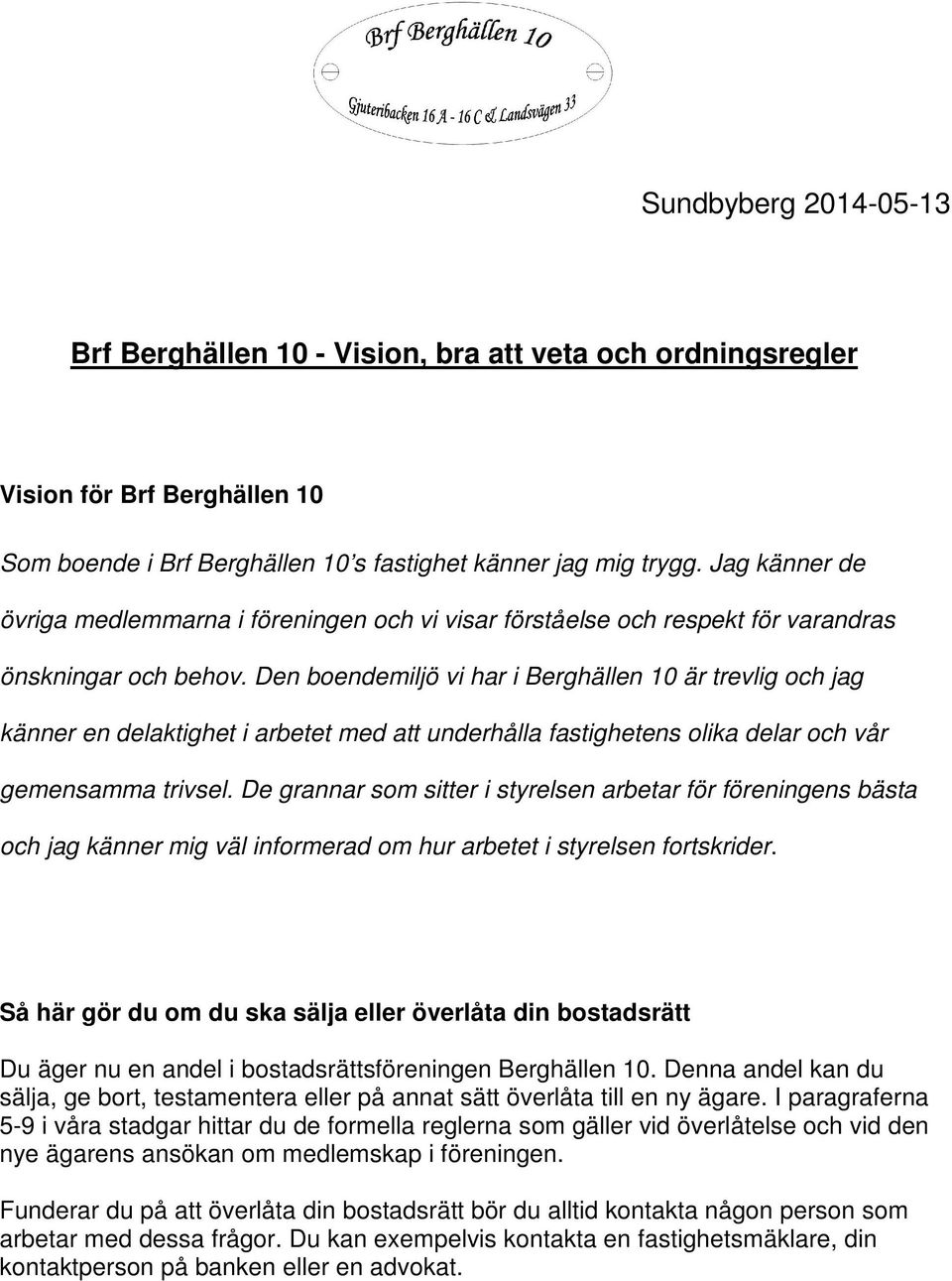 Den boendemiljö vi har i Berghällen 10 är trevlig och jag känner en delaktighet i arbetet med att underhålla fastighetens olika delar och vår gemensamma trivsel.