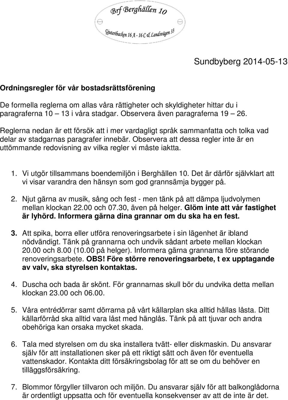 Observera att dessa regler inte är en uttömmande redovisning av vilka regler vi måste iaktta. 1. Vi utgör tillsammans boendemiljön i Berghällen 10.