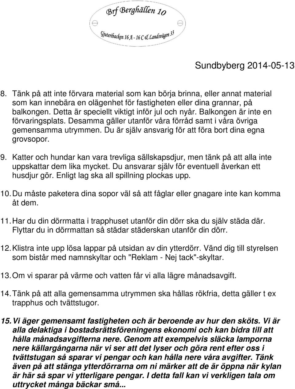 Du är själv ansvarig för att föra bort dina egna grovsopor. 9. Katter och hundar kan vara trevliga sällskapsdjur, men tänk på att alla inte uppskattar dem lika mycket.