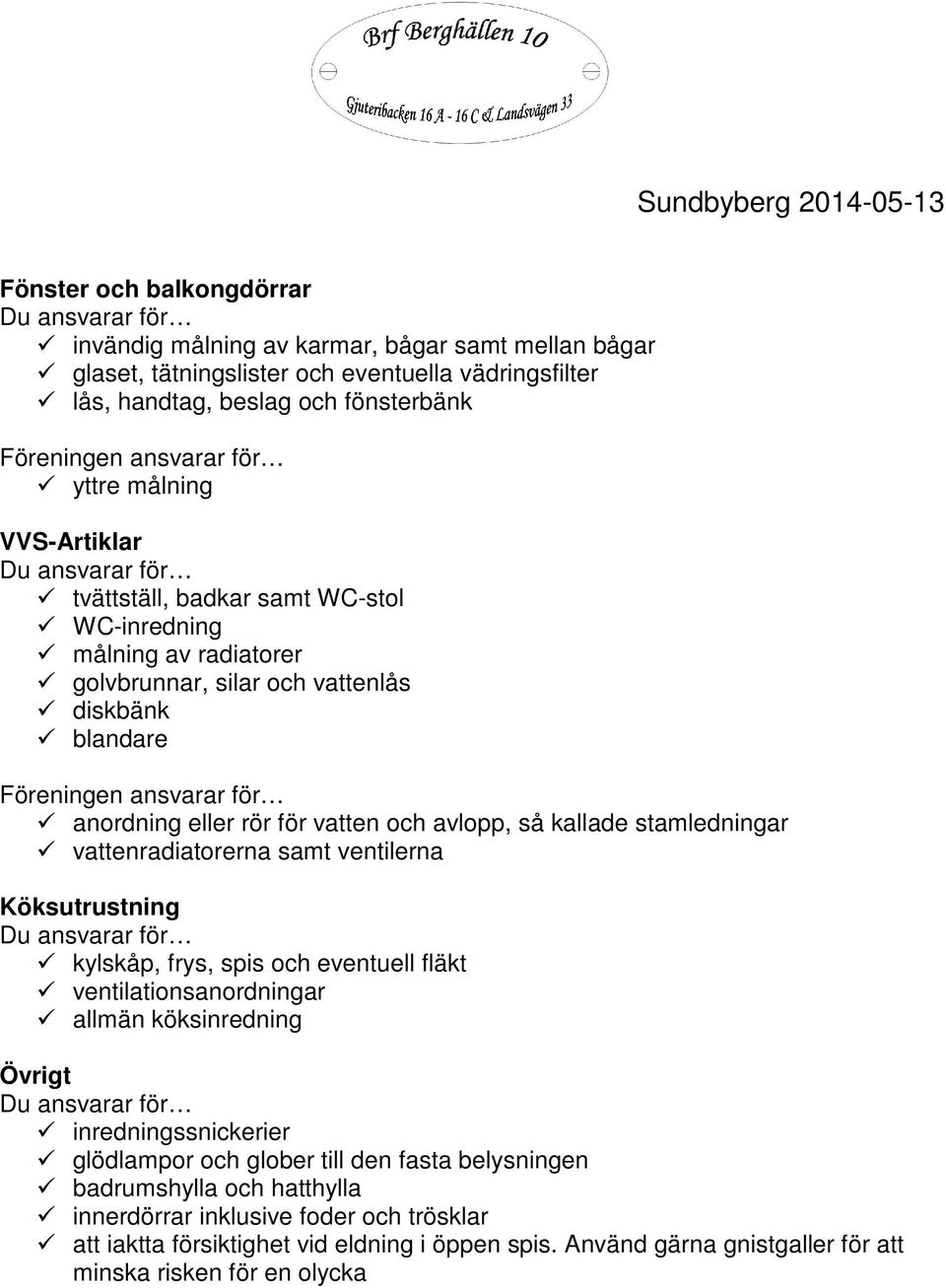 stamledningar vattenradiatorerna samt ventilerna Köksutrustning kylskåp, frys, spis och eventuell fläkt ventilationsanordningar allmän köksinredning Övrigt inredningssnickerier glödlampor och