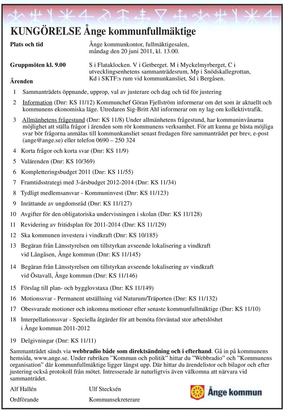 1 Sammanträdets öppnande, upprop, val av justerare och dag och tid för justering 2 Information (Dnr: KS 11/12) Kommunchef Göran Fjellström informerar om det som är aktuellt och kommunens ekonomiska