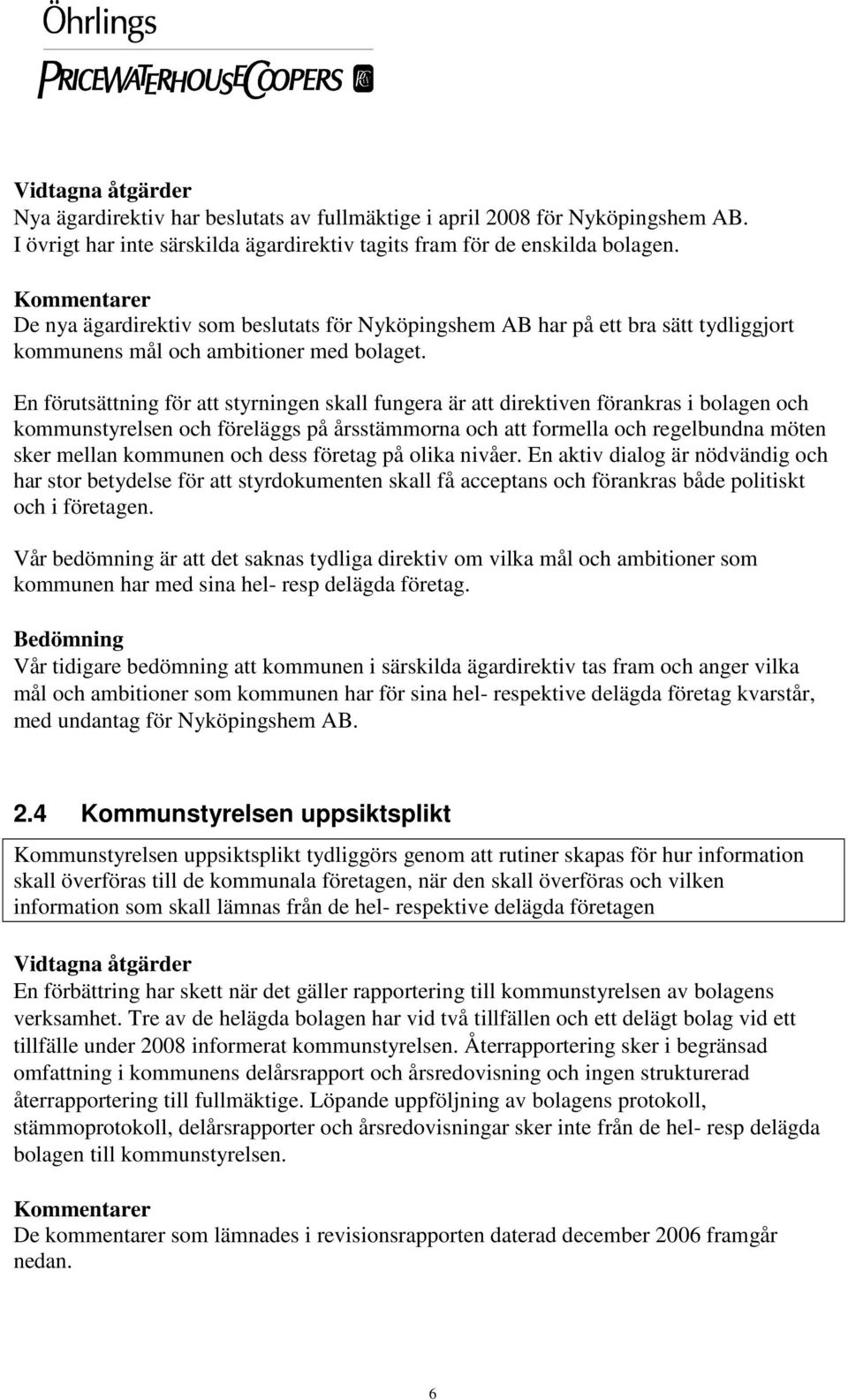 En förutsättning för att styrningen skall fungera är att direktiven förankras i bolagen och kommunstyrelsen och föreläggs på årsstämmorna och att formella och regelbundna möten sker mellan kommunen