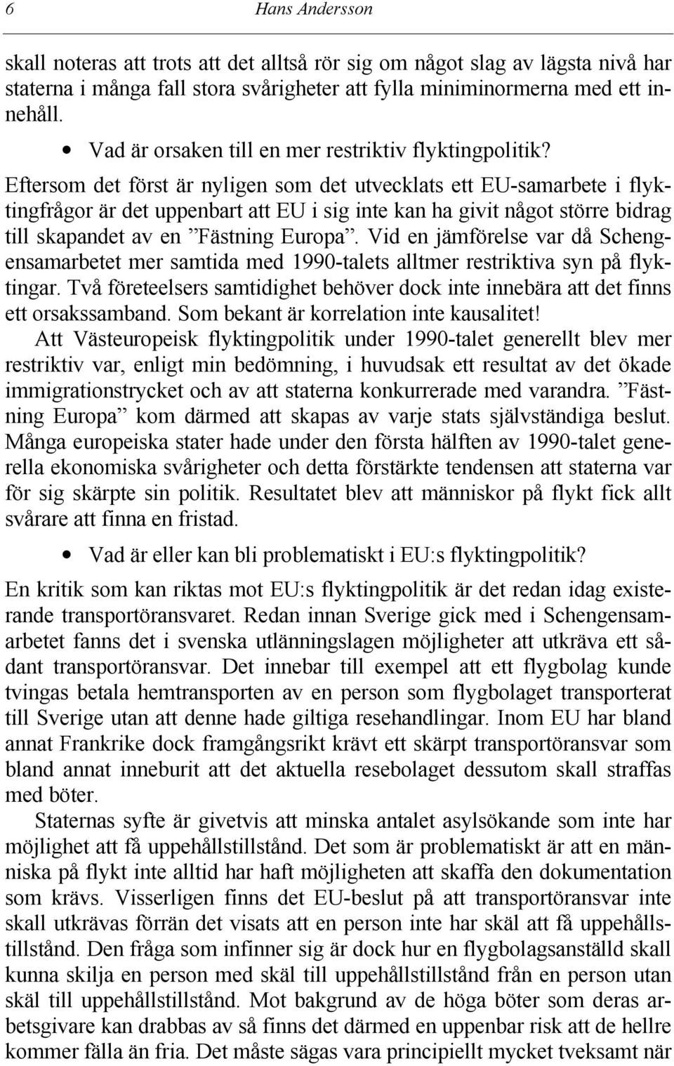 Eftersom det först är nyligen som det utvecklats ett EU-samarbete i flyktingfrågor är det uppenbart att EU i sig inte kan ha givit något större bidrag till skapandet av en Fästning Europa.