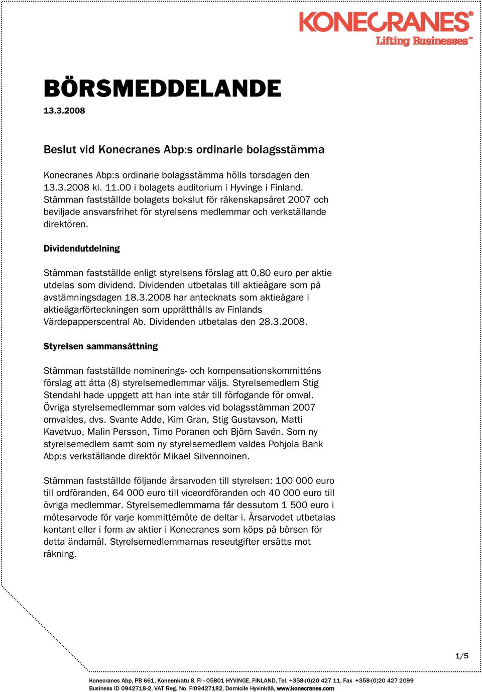 Dividendutdelning Stämman fastställde enligt styrelsens förslag att 0,80 euro per aktie utdelas som dividend. Dividenden utbetalas till aktieägare som på avstämningsdagen 18.3.