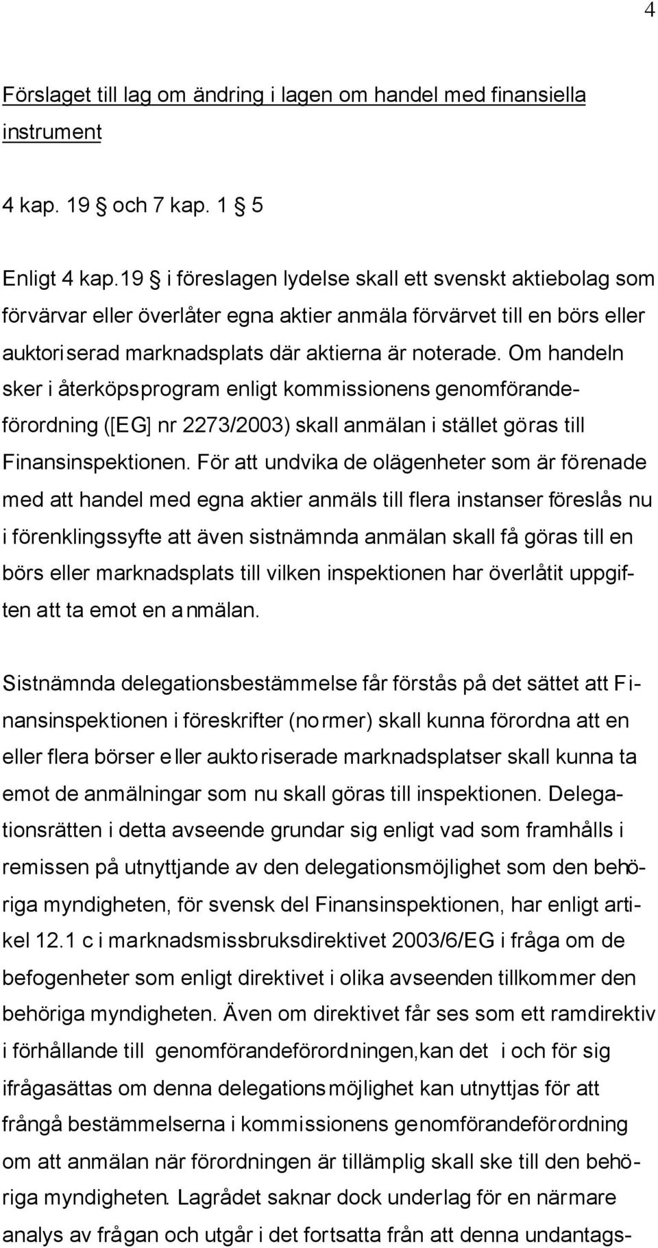 Om handeln sker i återköpsprogram enligt kommissionens genomförandeförordning ([EG] nr 2273/2003) skall anmälan i stället göras till Finansinspektionen.