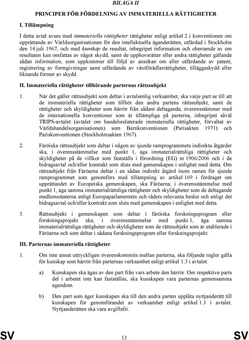 Stockholm den 14 juli 1967, och med kunskap de resultat, inbegripet information och oberoende av om resultaten kan omfattas av något skydd, samt de upphovsrätter eller andra rättigheter gällande