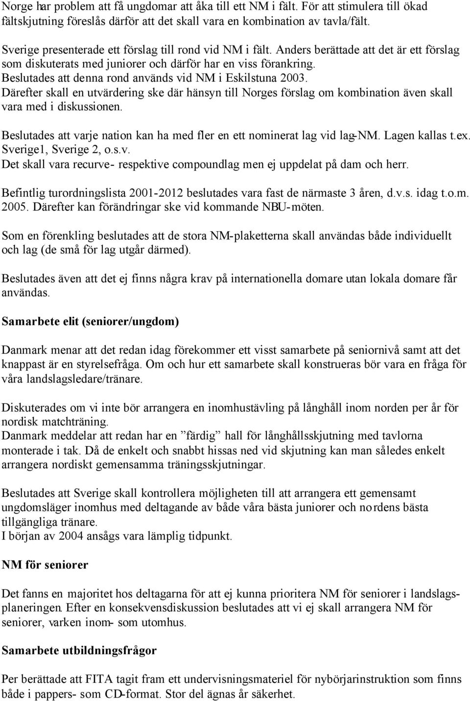 Beslutades att denna rond används vid NM i Eskilstuna 2003. Därefter skall en utvärdering ske där hänsyn till Norges förslag om kombination även skall vara med i diskussionen.