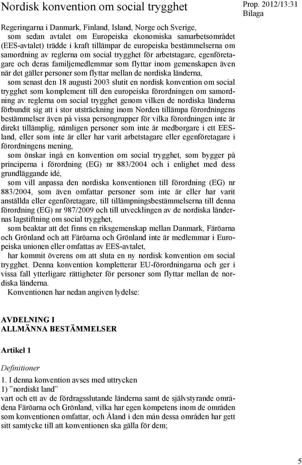 flyttar mellan de nordiska länderna, som senast den 18 augusti 2003 slutit en nordisk konvention om social trygghet som komplement till den europeiska förordningen om samordning av reglerna om social