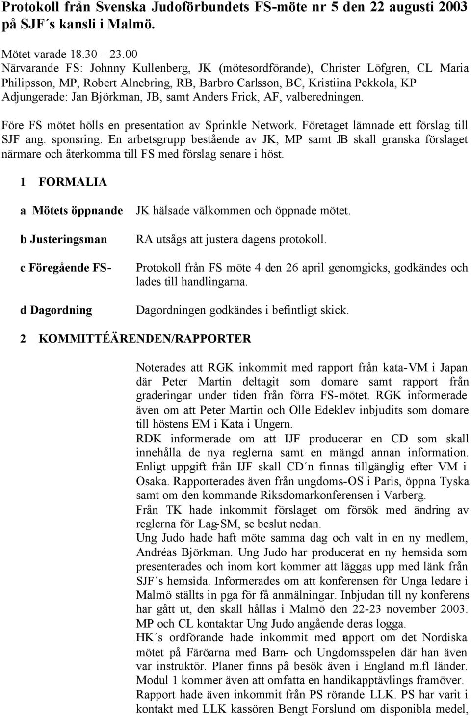 samt Anders Frick, AF, valberedningen. Före FS mötet hölls en presentation av Sprinkle Network. Företaget lämnade ett förslag till SJF ang. sponsring.