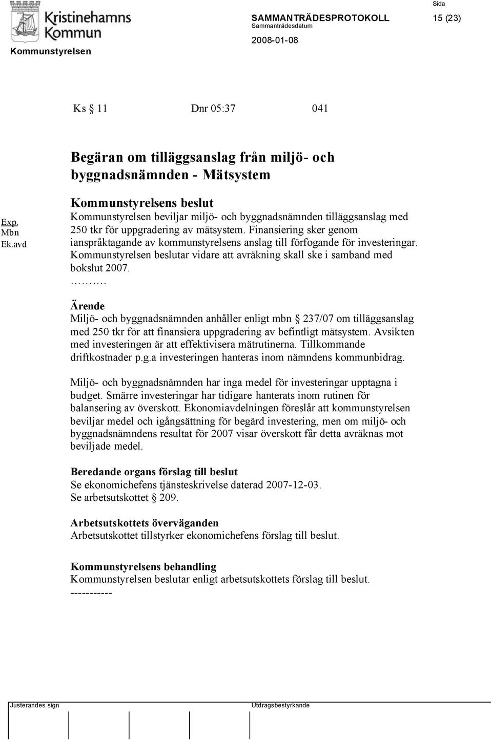 Finansiering sker genom ianspråktagande av kommunstyrelsens anslag till förfogande för investeringar. Kommunstyrelsen beslutar vidare att avräkning skall ske i samband med bokslut 2007.