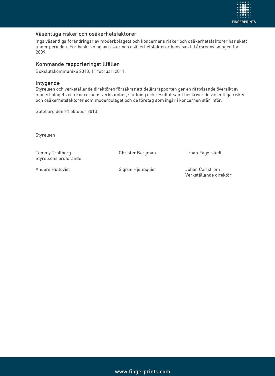 Intygande Styrelsen och verkställande direktören försäkrar att delårsrapporten ger en rättvisande översikt av moderbolagets och koncernens verksamhet, ställning och resultat samt beskriver de