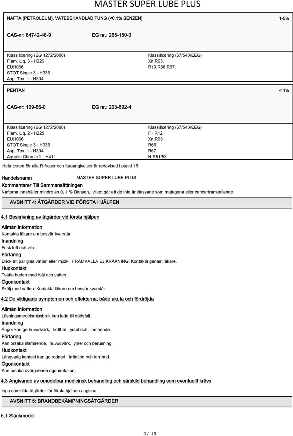 1 - H304 Aquatic Chronic 2 - H411 Klassificering (67/548/EEG) F+;R12 Xn;R65 R66 R67 N;R51/53 Hela texten för alla R-fraser och faroangivelser är redovisad i punkt 16.