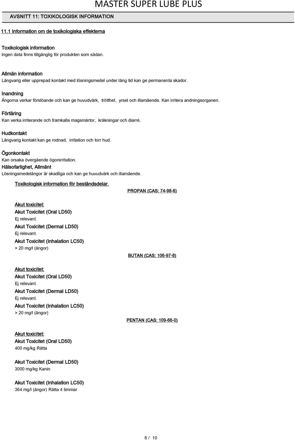 Kan irritera andningsorganen. Förtäring Kan verka irriterande och framkalla magsmärtor, kräkningar och diarré. Hudkontakt Långvarig kontakt kan ge rodnad, irritation och torr hud.