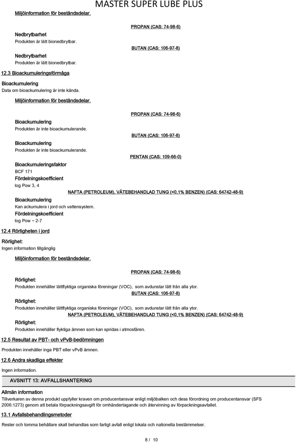 Bioackumulering Produkten är inte bioackumulerande. Bioackumuleringsfaktor BCF 171 Fördelningskoefficient log Pow 3, 4 Bioackumulering Kan ackumulera i jord och vattensystem.