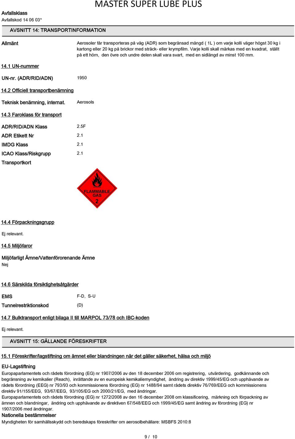 (ADR/RID/ADN) 1950 14.2 Officiell transportbenämning Teknisk benämning, internat. Aerosols 14.3 Faroklass för transport ADR/RID/ADN Klass 2.5F ADR Etikett Nr 2.1 IMDG Klass 2.1 ICAO Klass/Riskgrupp 2.
