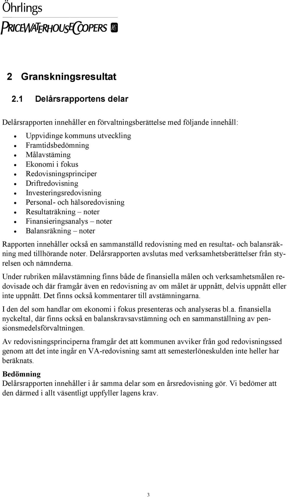 Driftredovisning Investeringsredovisning Personal- och hälsoredovisning Resultaträkning noter Finansieringsanalys noter Balansräkning noter Rapporten innehåller också en sammanställd redovisning med